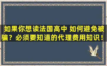 如果你想读法国高中 如何避免被骗？必须要知道的代理费用知识！